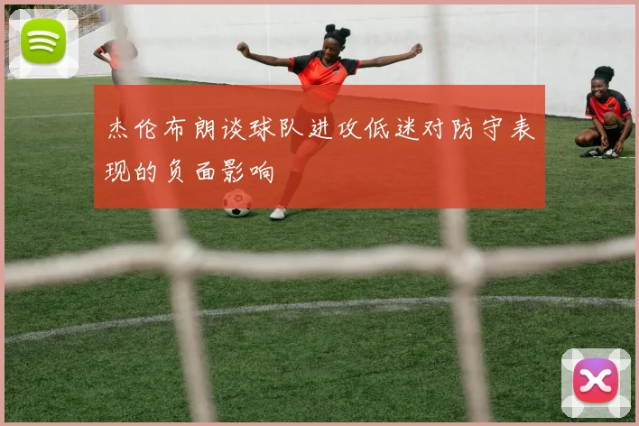 杰伦布朗谈球队进攻低迷对防守表现的负面影响