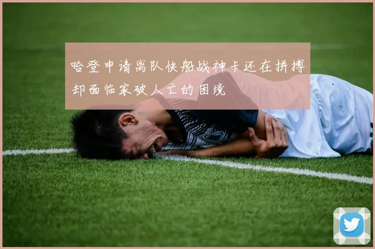 哈登申请离队快船战神卡还在拼搏却面临家破人亡的困境