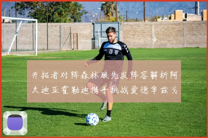 开拓者对阵森林狼先发阵容解析阿夫迪亚霍勒迪携手挑战爱德华兹戈贝尔