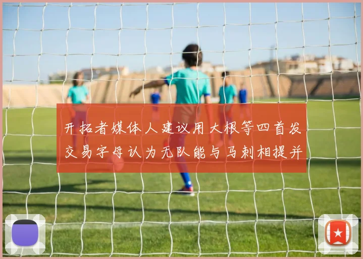 开拓者媒体人建议用大根等四首发交易字母认为无队能与马刺相提并论
