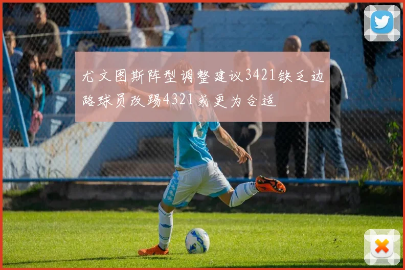 尤文图斯阵型调整建议3421缺乏边路球员改踢4321或更为合适