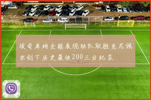 埃奇库姆全能表现助队取胜克尼佩尔创下历史最快200三分纪录