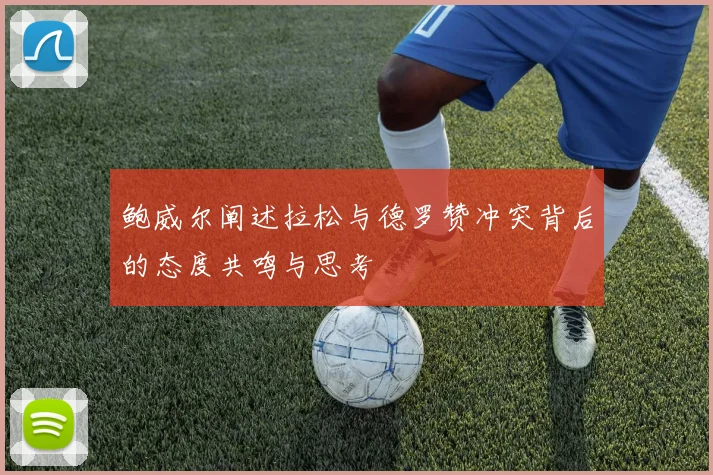 鲍威尔阐述拉松与德罗赞冲突背后的态度共鸣与思考