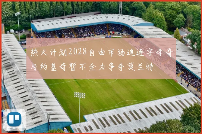 热火计划2028自由市场追逐字母哥与约基奇暂不全力争夺莫兰特