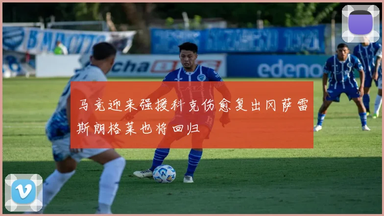 马竞迎来强援科克伤愈复出冈萨雷斯朗格莱也将回归