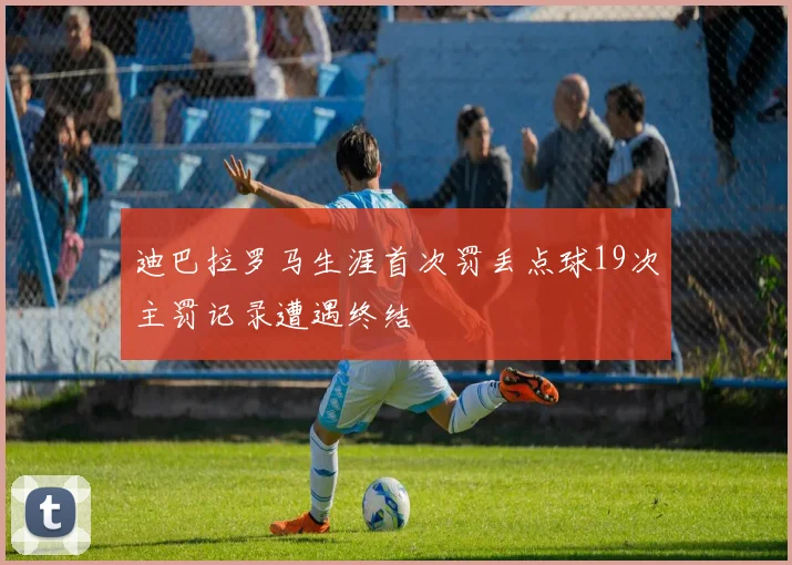 迪巴拉罗马生涯首次罚丢点球19次主罚记录遭遇终结
