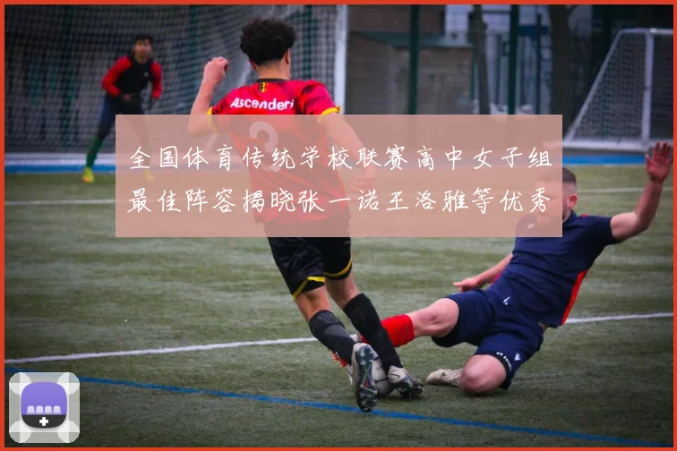 全国体育传统学校联赛高中女子组最佳阵容揭晓张一诺王洛雅等优秀选手入选