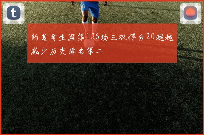 约基奇生涯第136场三双得分20超越威少历史排名第二
