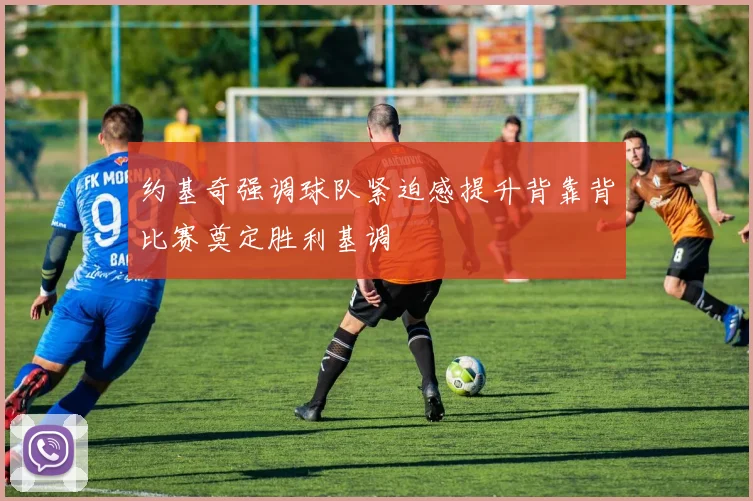 约基奇强调球队紧迫感提升背靠背比赛奠定胜利基调