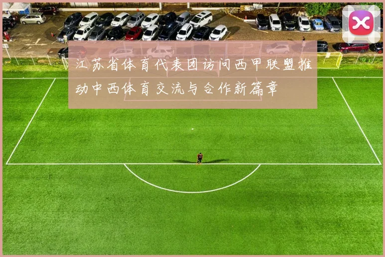 江苏省体育代表团访问西甲联盟推动中西体育交流与合作新篇章