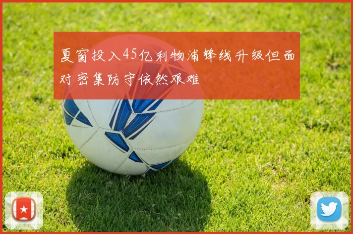 夏窗投入45亿利物浦锋线升级但面对密集防守依然艰难