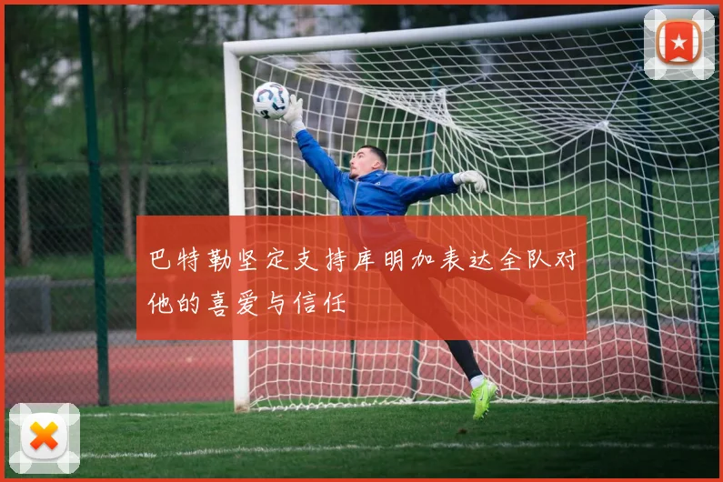 巴特勒坚定支持库明加表达全队对他的喜爱与信任