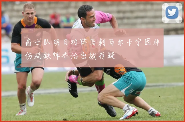 爵士队明日对阵马刺马尔卡宁因非伤病缺阵乔治出战存疑