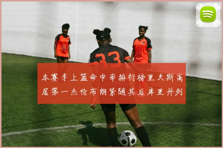 本赛季上篮命中率排行榜里夫斯高居第一杰伦布朗紧随其后库里并列第六