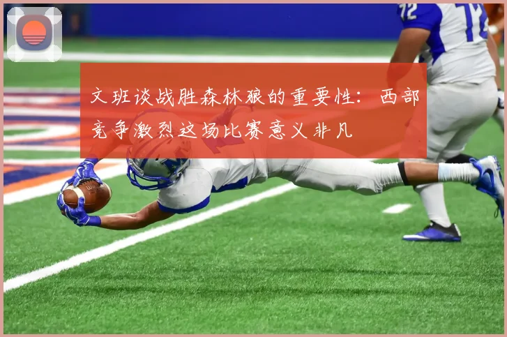 文班谈战胜森林狼的重要性：西部竞争激烈这场比赛意义非凡