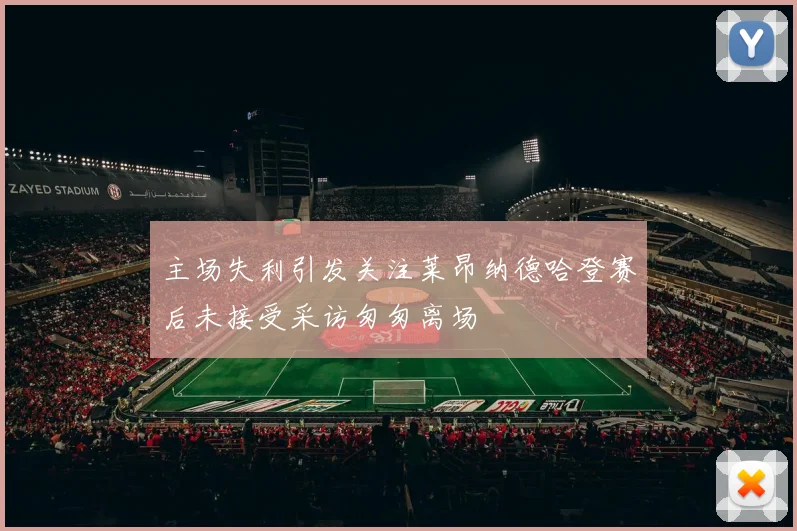 主场失利引发关注莱昂纳德哈登赛后未接受采访匆匆离场