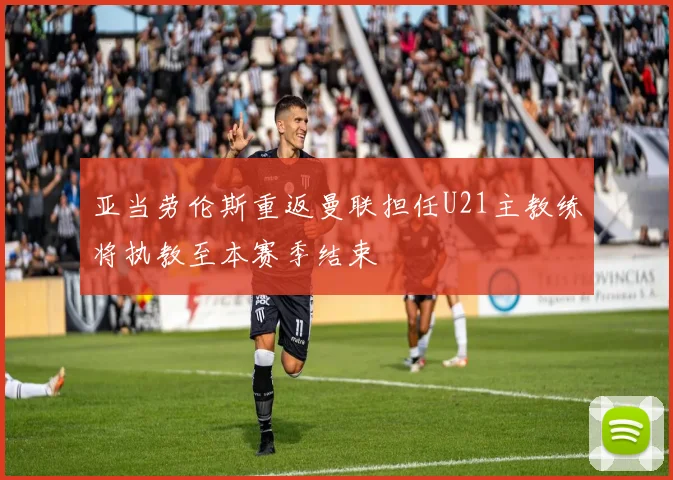 亚当劳伦斯重返曼联担任U21主教练将执教至本赛季结束