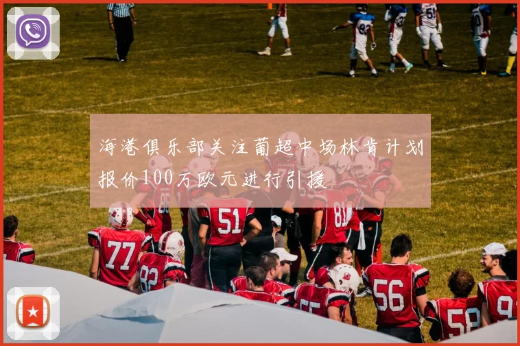 海港俱乐部关注葡超中场林肯计划报价100万欧元进行引援