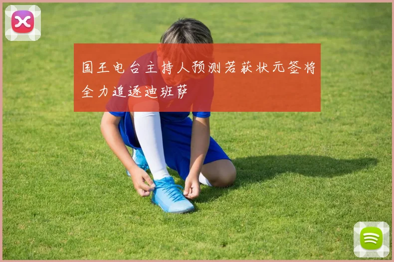 国王电台主持人预测若获状元签将全力追逐迪班萨