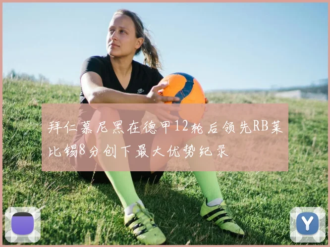 拜仁慕尼黑在德甲12轮后领先RB莱比锡8分创下最大优势纪录
