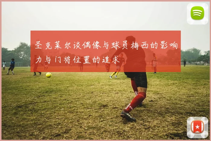 圣克莱尔谈偶像与球员梅西的影响力与门将位置的追求